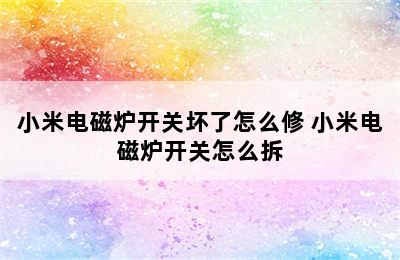 小米电磁炉开关坏了怎么修 小米电磁炉开关怎么拆